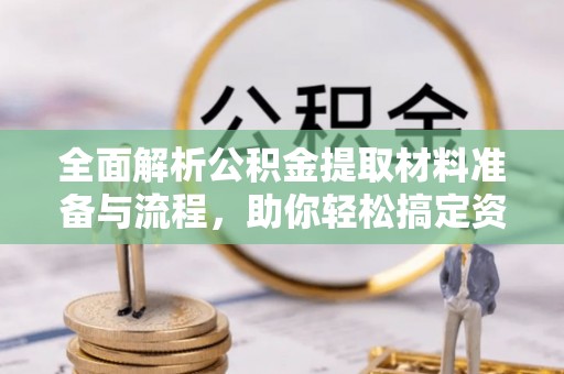 高县全面解析公积金提取材料准备与流程，助你轻松搞定资金提取