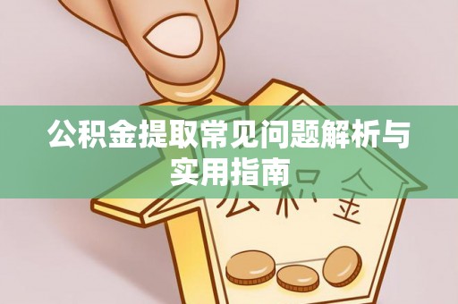高县公积金提取常见问题解析与实用指南