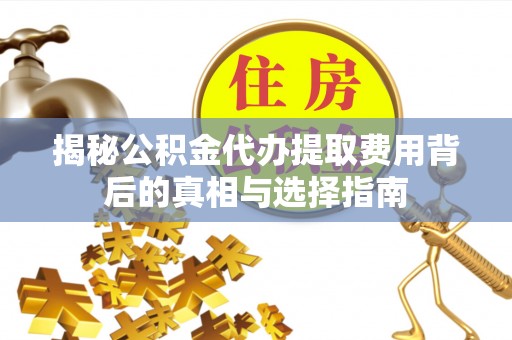 高县揭秘公积金代办提取费用背后的真相与选择指南