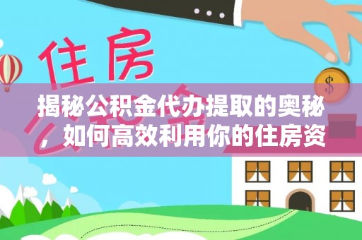 高县揭秘公积金代办提取的奥秘，如何高效利用你的住房资金