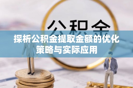 高县探析公积金提取金额的优化策略与实际应用