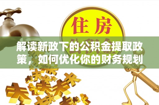 高县解读新政下的公积金提取政策，如何优化你的财务规划