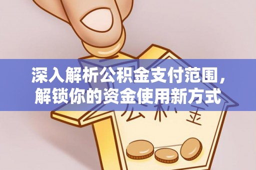 高县深入解析公积金支付范围，解锁你的资金使用新方式