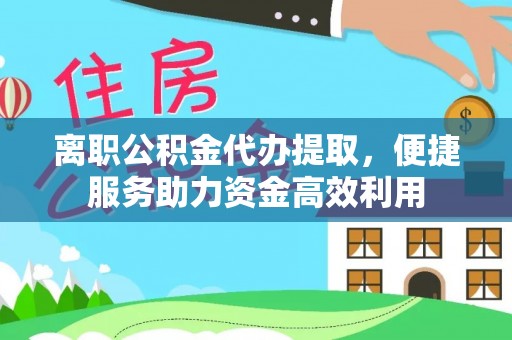 高县离职公积金代办提取，便捷服务助力资金高效利用