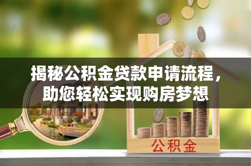 高县揭秘公积金贷款申请流程，助您轻松实现购房梦想