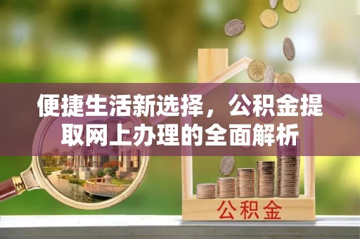高县便捷生活新选择，公积金提取网上办理的全面解析