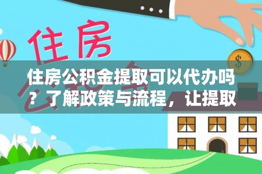 高县住房公积金提取可以代办吗？了解政策与流程，让提取更便捷