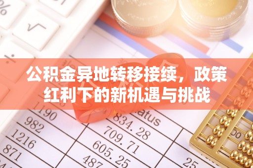 高县公积金异地转移接续，政策红利下的新机遇与挑战