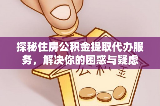 高县探秘住房公积金提取代办服务，解决你的困惑与疑虑