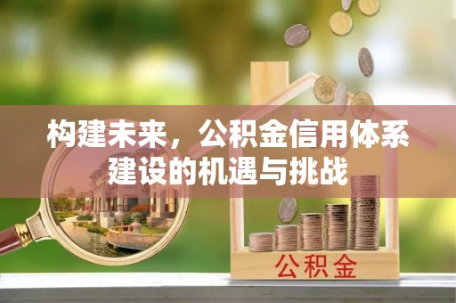 高县构建未来，公积金信用体系建设的机遇与挑战