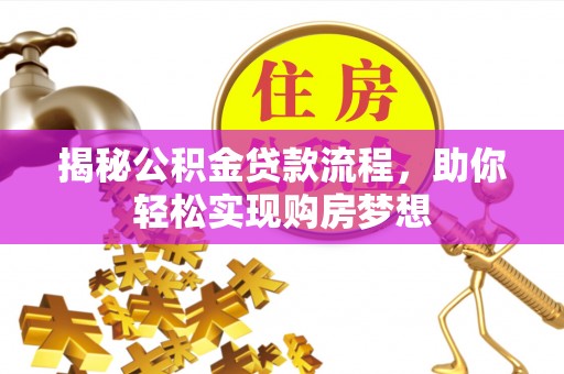 高县揭秘公积金贷款流程，助你轻松实现购房梦想