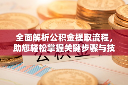 高县全面解析公积金提取流程，助您轻松掌握关键步骤与技巧