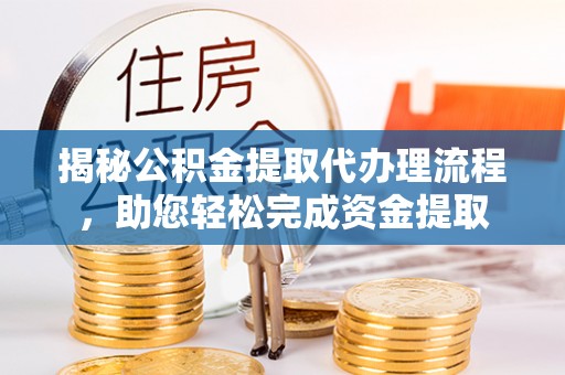 高县揭秘公积金提取代办理流程，助您轻松完成资金提取