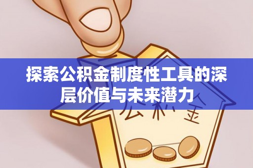 高县探索公积金制度性工具的深层价值与未来潜力