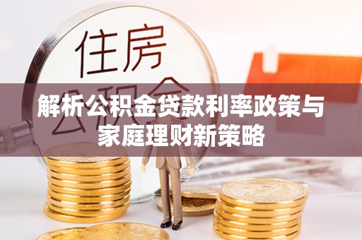 高县解析公积金贷款利率政策与家庭理财新策略