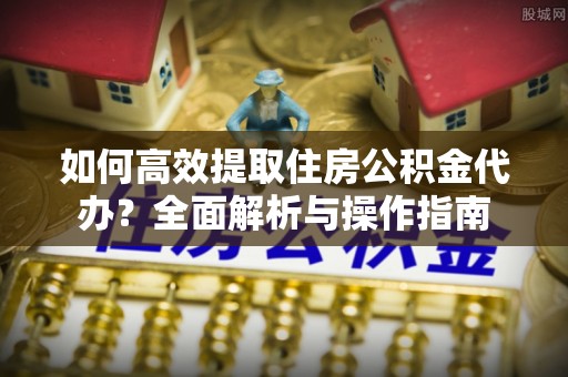 高县如何高效提取住房公积金代办？全面解析与操作指南