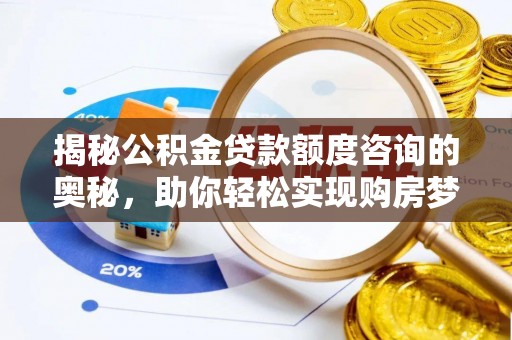 高县揭秘公积金贷款额度咨询的奥秘，助你轻松实现购房梦想