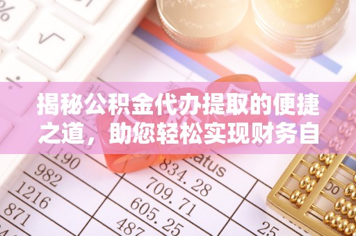 高县揭秘公积金代办提取的便捷之道，助您轻松实现财务自由