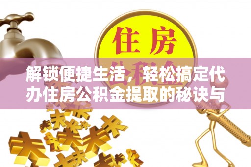 高县解锁便捷生活，轻松搞定代办住房公积金提取的秘诀与技巧