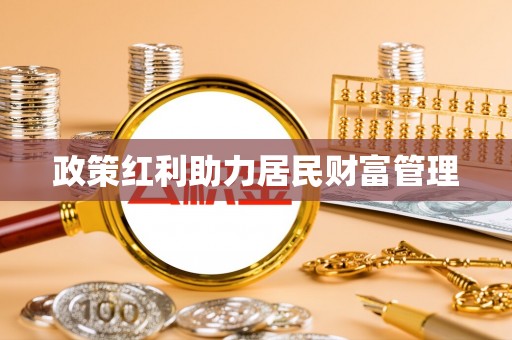 高县政策红利助力居民财富管理
