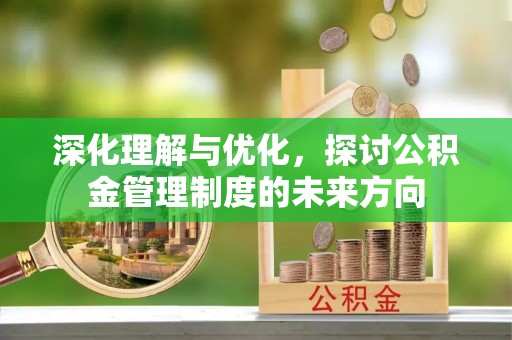 高县深化理解与优化，探讨公积金管理制度的未来方向