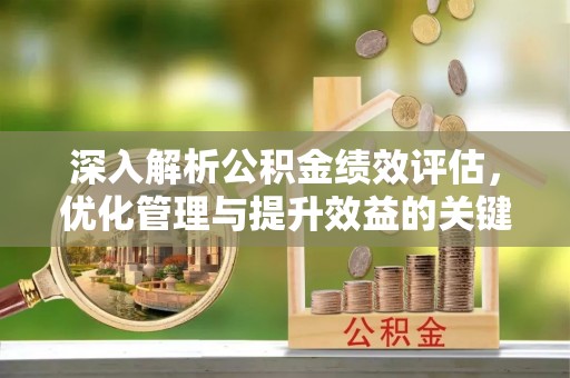 高县深入解析公积金绩效评估，优化管理与提升效益的关键路径