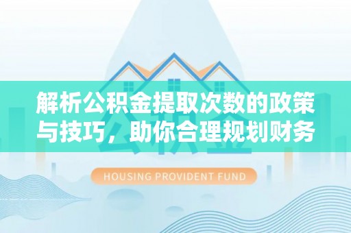 高县解析公积金提取次数的政策与技巧，助你合理规划财务未来