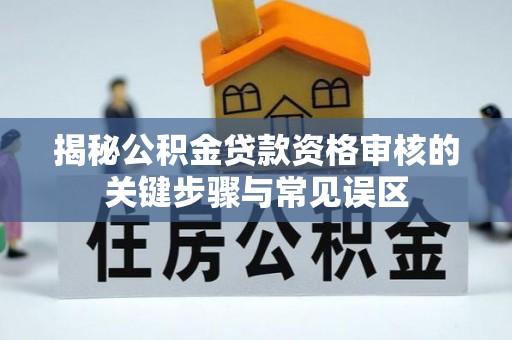 高县揭秘公积金贷款资格审核的关键步骤与常见误区