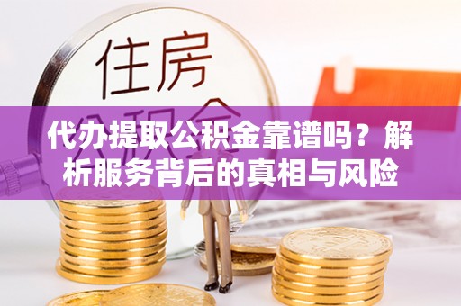 高县代办提取公积金靠谱吗？解析服务背后的真相与风险