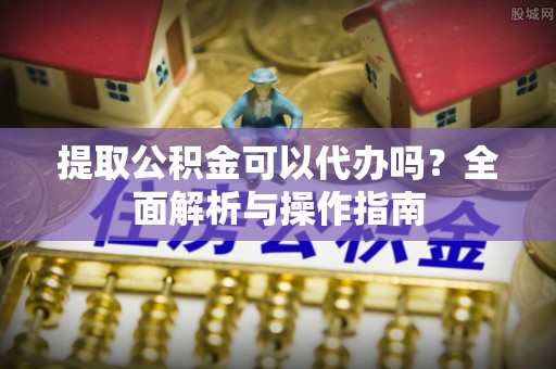 高县提取公积金可以代办吗？全面解析与操作指南