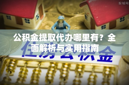 高县公积金提取代办哪里有？全面解析与实用指南