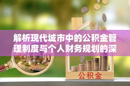 高县解析现代城市中的公积金管理制度与个人财务规划的深度关联