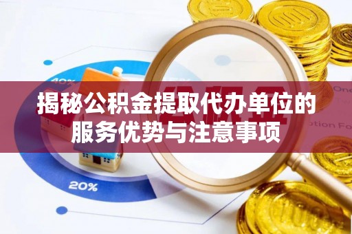 高县揭秘公积金提取代办单位的服务优势与注意事项
