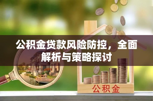 高县公积金贷款风险防控，全面解析与策略探讨