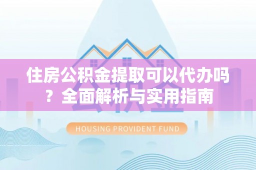 高县住房公积金提取可以代办吗？全面解析与实用指南