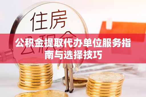 高县公积金提取代办单位服务指南与选择技巧