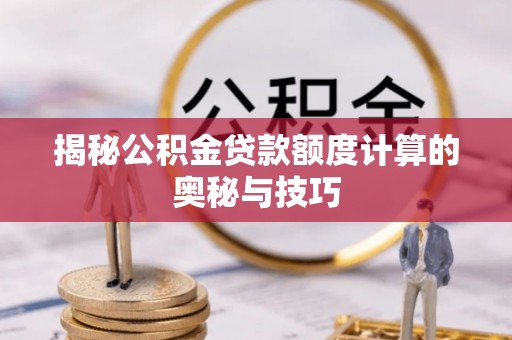 高县揭秘公积金贷款额度计算的奥秘与技巧