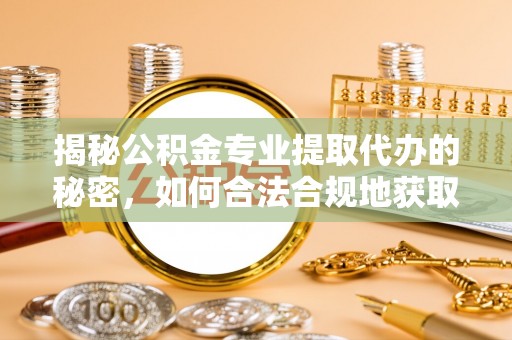 高县揭秘公积金专业提取代办的秘密，如何合法合规地获取你的住房基金？