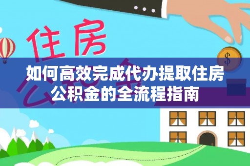 高县如何高效完成代办提取住房公积金的全流程指南