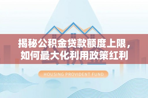高县揭秘公积金贷款额度上限，如何最大化利用政策红利