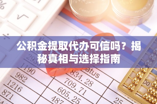高县公积金提取代办可信吗？揭秘真相与选择指南