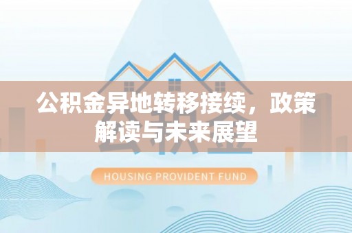 高县公积金异地转移接续，政策解读与未来展望