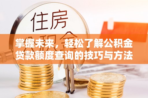 高县掌握未来，轻松了解公积金贷款额度查询的技巧与方法